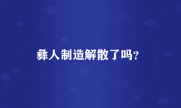 彝人制造解散了吗？