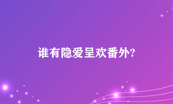 谁有隐爱呈欢番外?