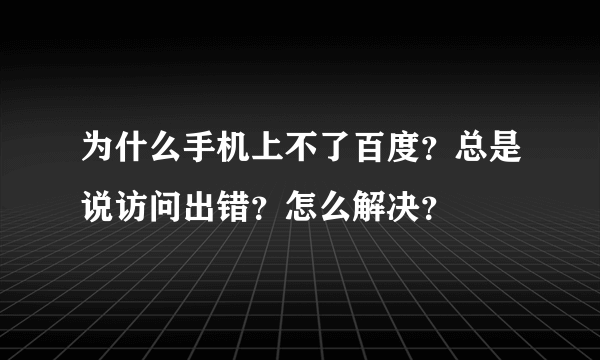 为什么手机上不了百度？总是说访问出错？怎么解决？