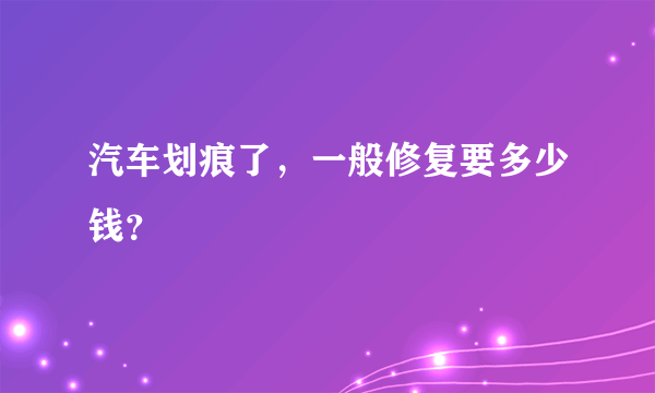 汽车划痕了，一般修复要多少钱？