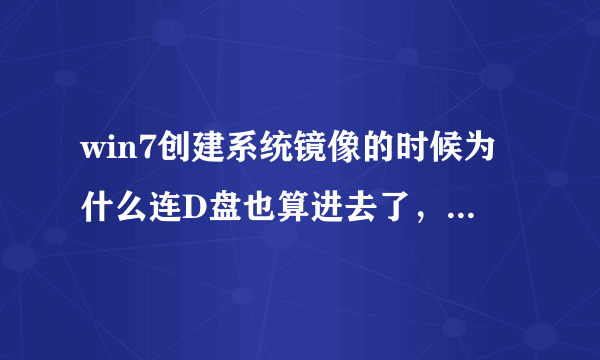 win7创建系统镜像的时候为什么连D盘也算进去了，D盘也写有系统两字。