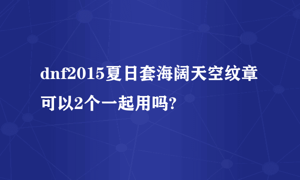 dnf2015夏日套海阔天空纹章可以2个一起用吗?