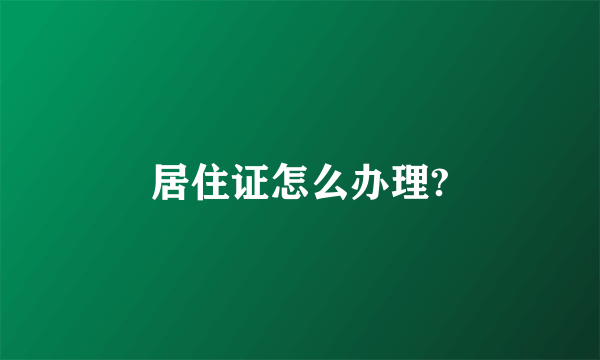 居住证怎么办理?