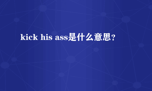 kick his ass是什么意思？