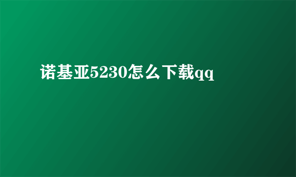 诺基亚5230怎么下载qq