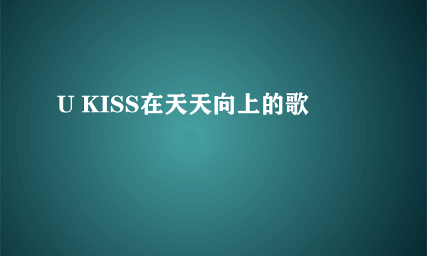 U KISS在天天向上的歌