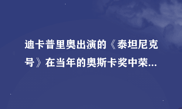 迪卡普里奥出演的《泰坦尼克号》在当年的奥斯卡奖中荣获最佳男主角了吗？