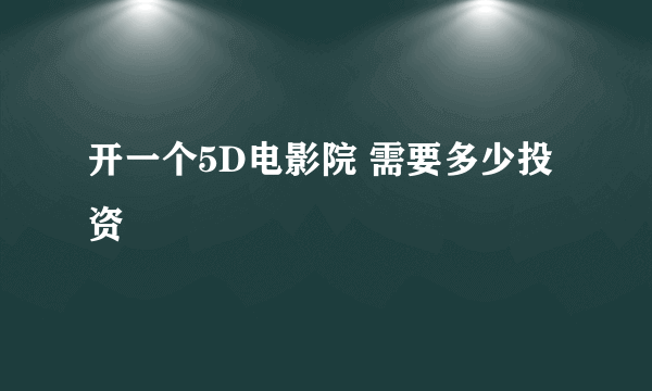 开一个5D电影院 需要多少投资