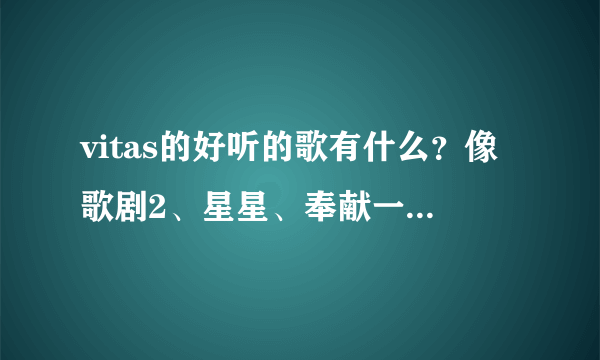 vitas的好听的歌有什么？像歌剧2、星星、奉献一样好听的