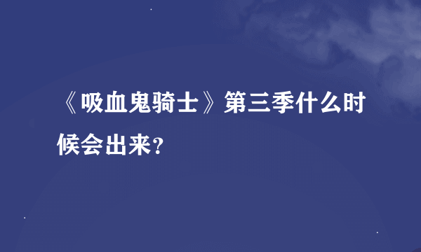 《吸血鬼骑士》第三季什么时候会出来？