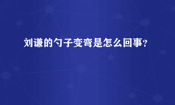 刘谦的勺子变弯是怎么回事？