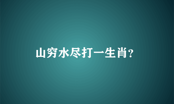 山穷水尽打一生肖？