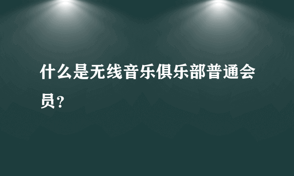 什么是无线音乐俱乐部普通会员？