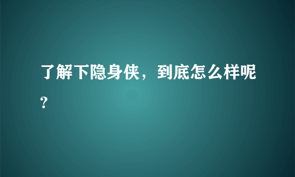 了解下隐身侠，到底怎么样呢？