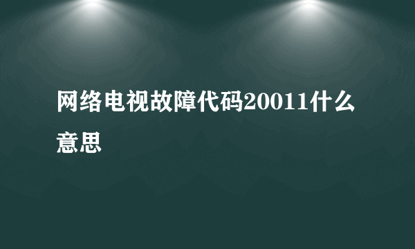 网络电视故障代码20011什么意思