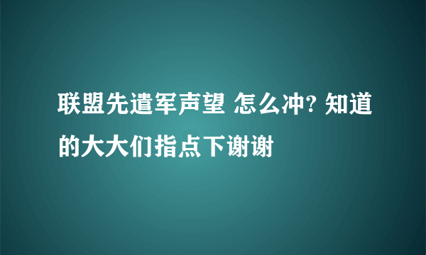 联盟先遣军声望 怎么冲? 知道的大大们指点下谢谢