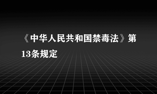 《中华人民共和国禁毒法》第13条规定