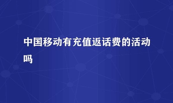 中国移动有充值返话费的活动吗