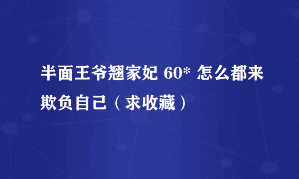 半面王爷翘家妃 60* 怎么都来欺负自己（求收藏）