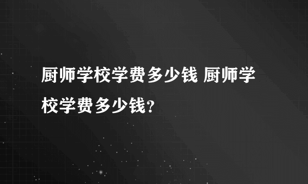 厨师学校学费多少钱 厨师学校学费多少钱？