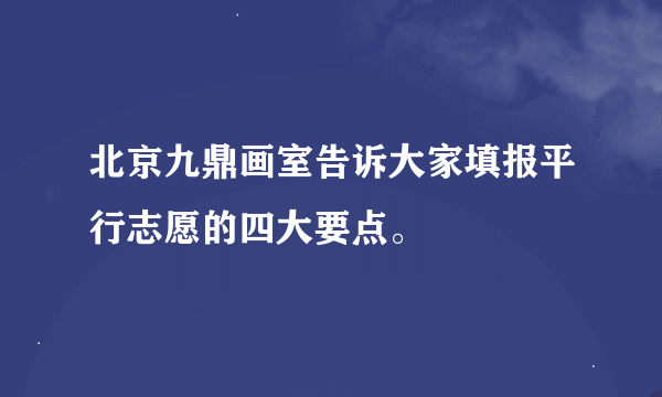 北京九鼎画室告诉大家填报平行志愿的四大要点。