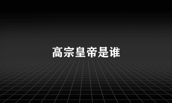 高宗皇帝是谁