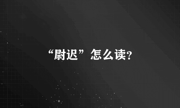 “尉迟”怎么读？