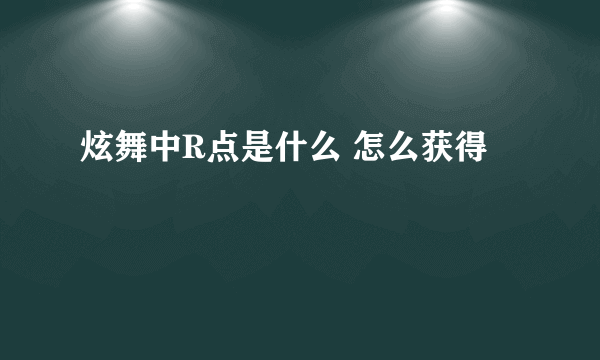 炫舞中R点是什么 怎么获得