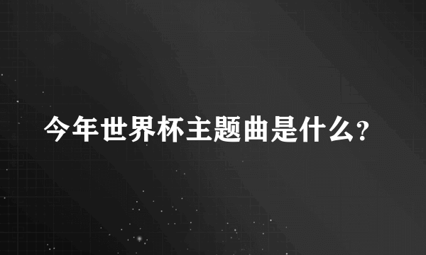 今年世界杯主题曲是什么？