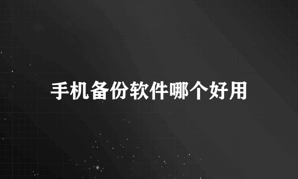 手机备份软件哪个好用