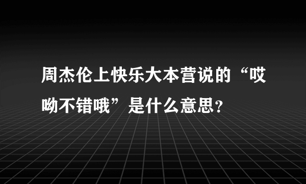 周杰伦上快乐大本营说的“哎呦不错哦”是什么意思？