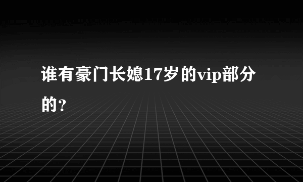 谁有豪门长媳17岁的vip部分的？