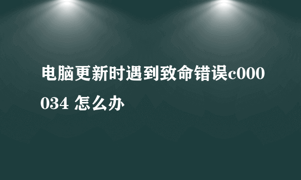 电脑更新时遇到致命错误c000034 怎么办