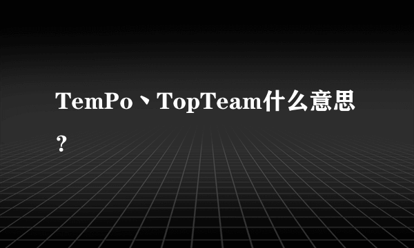 TemPo丶TopTeam什么意思？