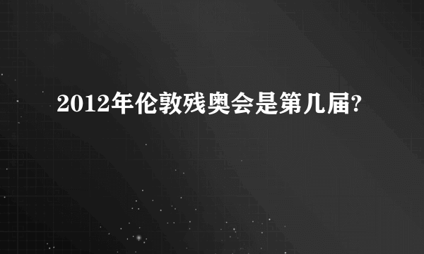 2012年伦敦残奥会是第几届?