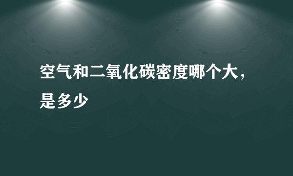 空气和二氧化碳密度哪个大，是多少