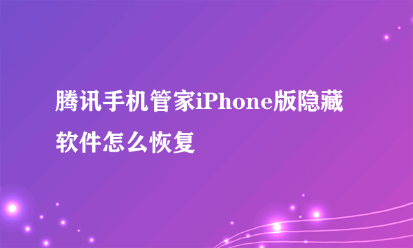 腾讯手机管家iPhone版隐藏软件怎么恢复