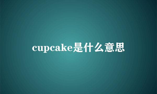 cupcake是什么意思