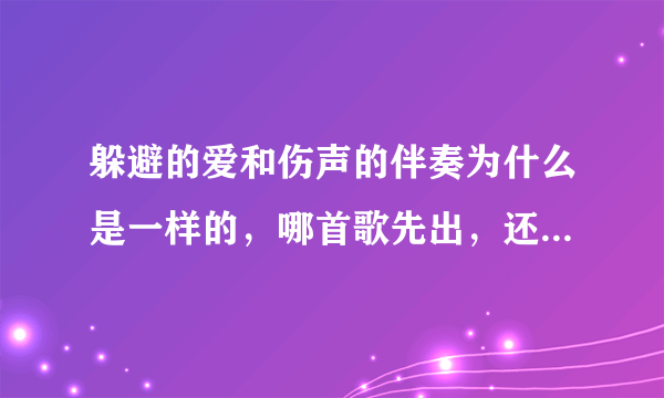 躲避的爱和伤声的伴奏为什么是一样的，哪首歌先出，还有伤声是不是许嵩唱的