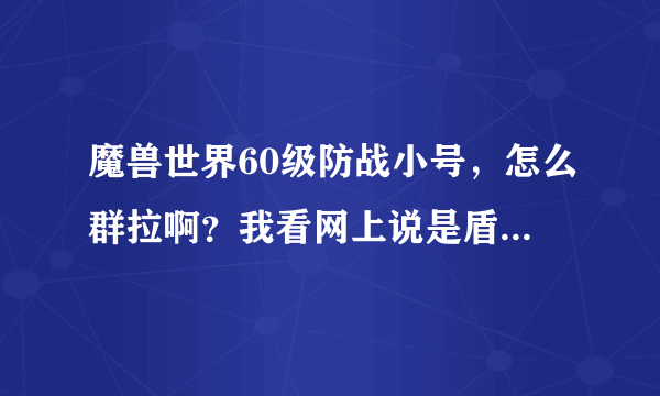 魔兽世界60级防战小号，怎么群拉啊？我看网上说是盾反，然后震荡猛击---复仇--撕裂然后雷霆等等，我想问的