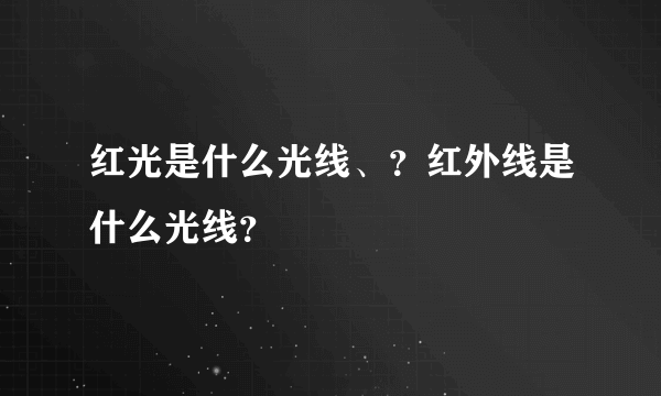 红光是什么光线、？红外线是什么光线？