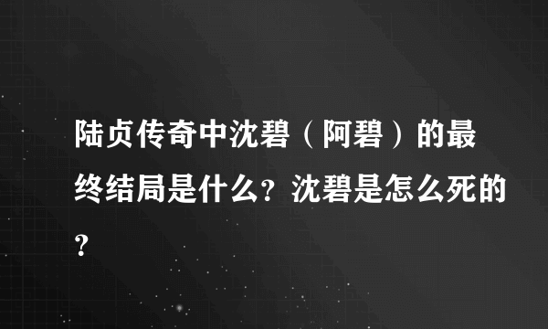 陆贞传奇中沈碧（阿碧）的最终结局是什么？沈碧是怎么死的？