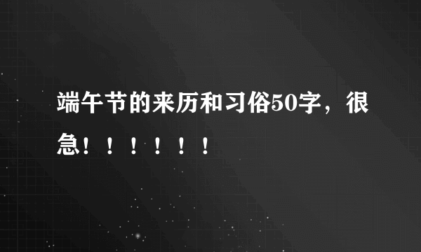 端午节的来历和习俗50字，很急！！！！！！