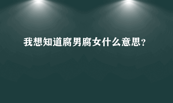 我想知道腐男腐女什么意思？