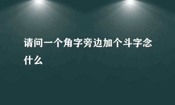 请问一个角字旁边加个斗字念什么