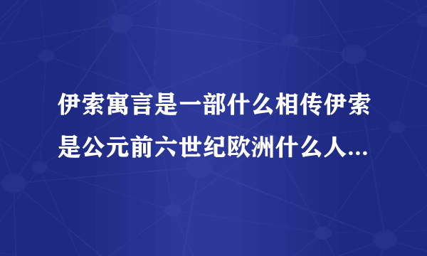 伊索寓言是一部什么相传伊索是公元前六世纪欧洲什么人 善于讲什么