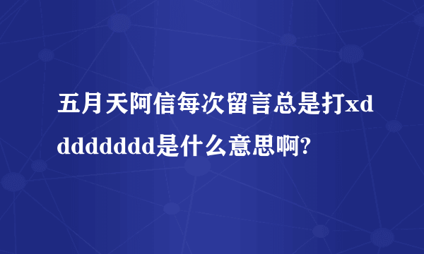 五月天阿信每次留言总是打xdddddddd是什么意思啊?