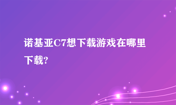 诺基亚C7想下载游戏在哪里下载?