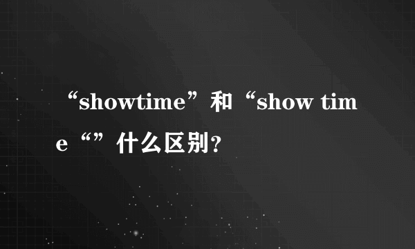 “showtime”和“show time“”什么区别？