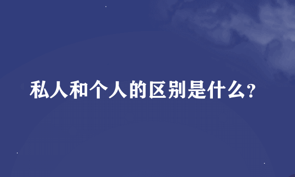 私人和个人的区别是什么？